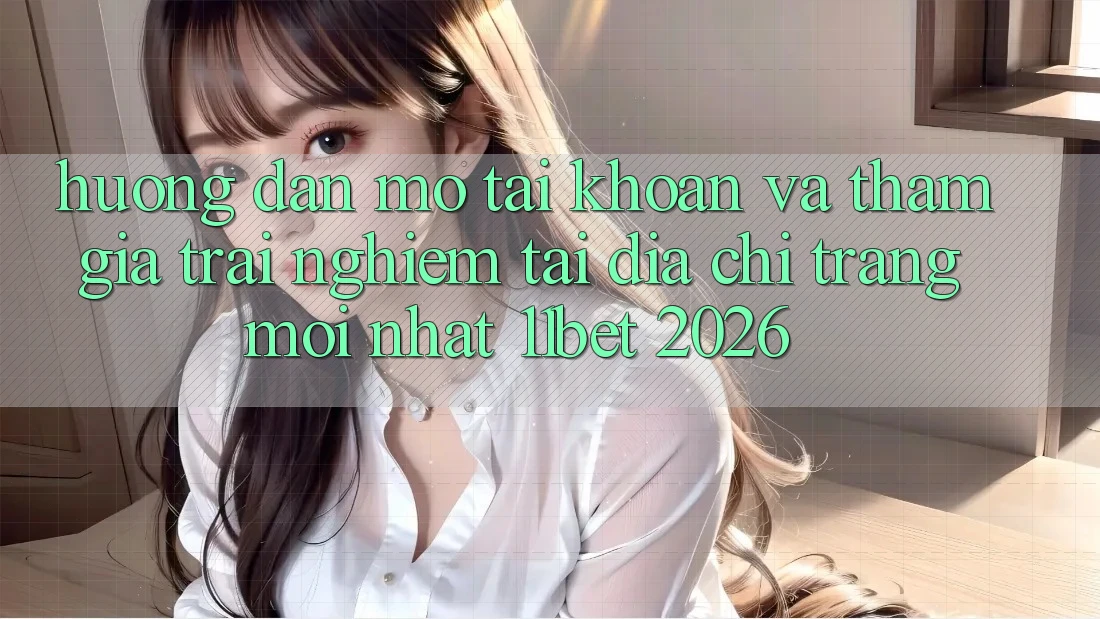 Hướng Dẫn Mở tài khoản Và Tham Gia Trải nghiệm Tại Địa chỉ trang Mới nhất 11bet 2026