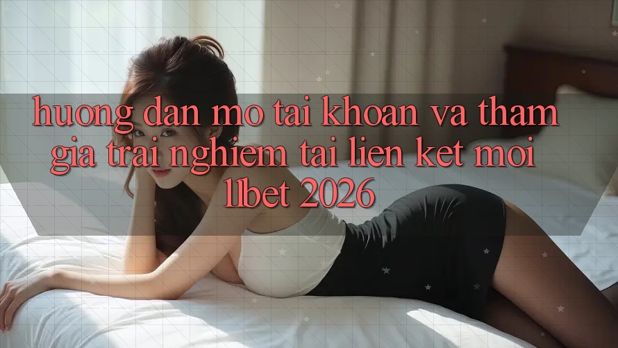 Hướng Dẫn Mở tài khoản Và Tham Gia Trải Nghiệm Tại Liên kết Mới 11bet 2026 Hướng Dẫn Mở tài khoản Và Tham Gia Trải Nghiệm Tại Liên kết Mới 11bet 2026