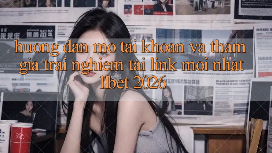 Hướng Dẫn Mở tài khoản Và Tham Gia Trải Nghiệm Tại Link Mới nhất 11bet 2026