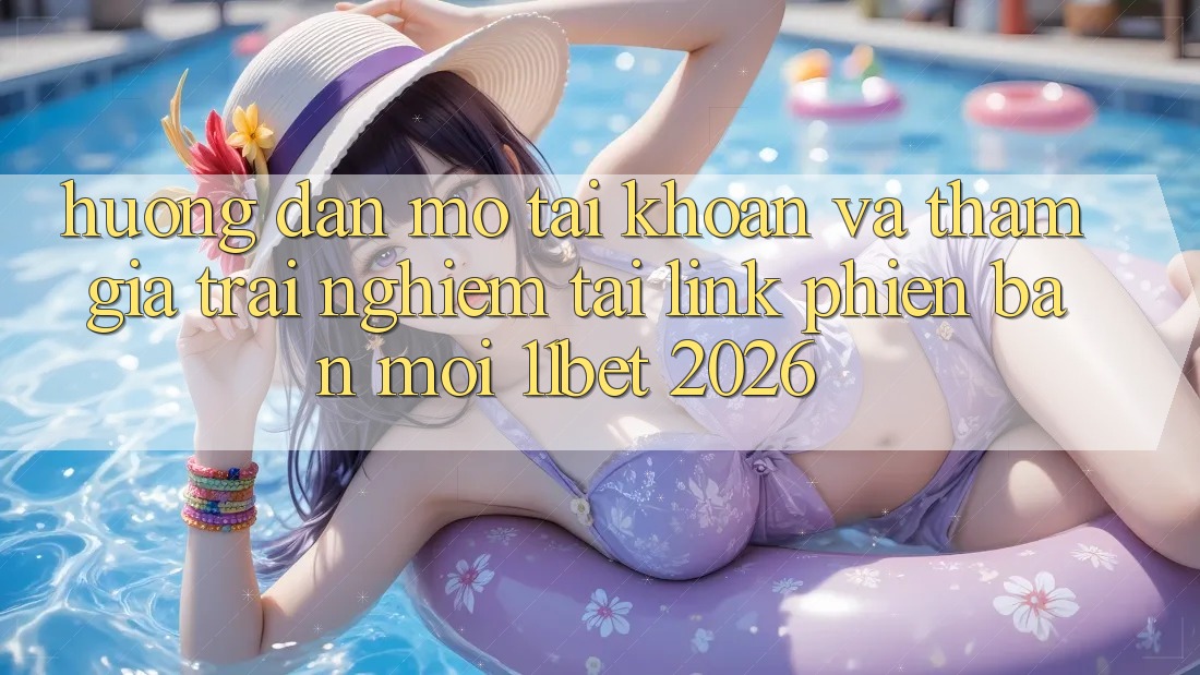 Hướng Dẫn Mở tài khoản Và Tham Gia Trải Nghiệm Tại Link Phiên bản mới 11bet 2026 Hướng Dẫn Mở tài khoản Và Tham Gia Trải Nghiệm Tại Link Phiên bản mới 11bet 2026