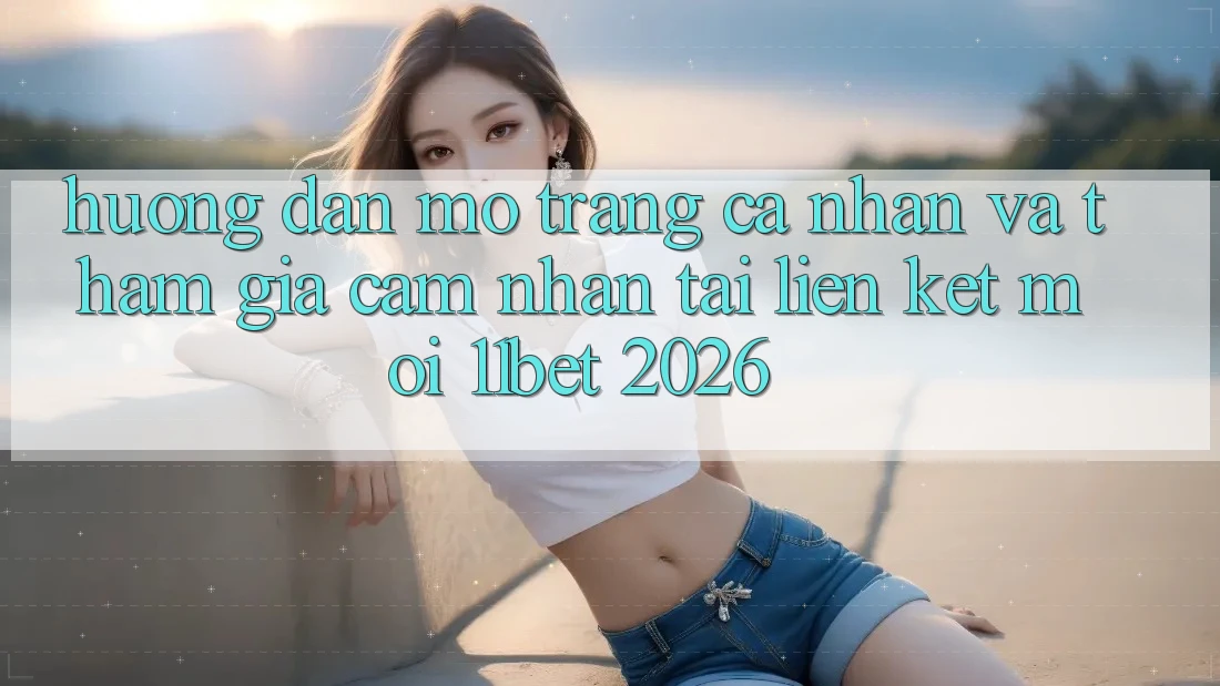 Hướng Dẫn Mở trang cá nhân Và Tham Gia Cảm nhận Tại Liên kết Mới 11bet 2026