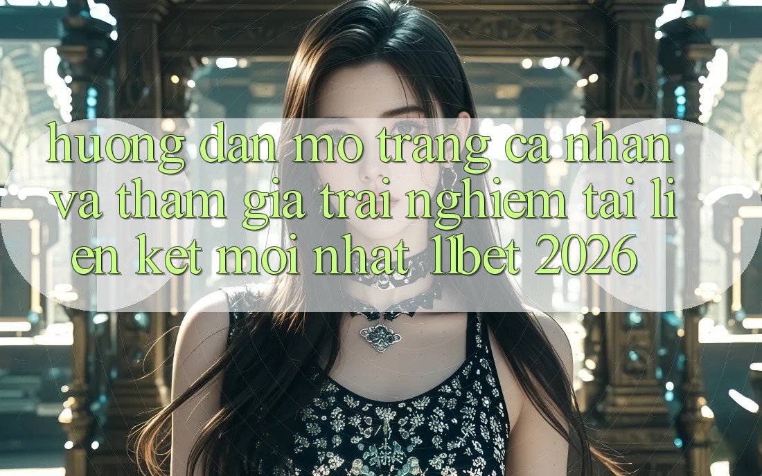 Hướng Dẫn Mở trang cá nhân Và Tham Gia Trải Nghiệm Tại Liên kết Mới nhất 11bet 2026