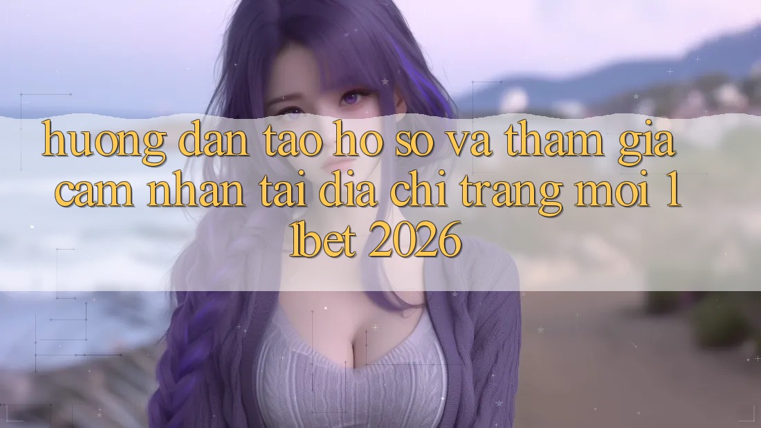 Hướng Dẫn Tạo hồ sơ Và Tham Gia Cảm nhận Tại Địa chỉ trang Mới 11bet 2026