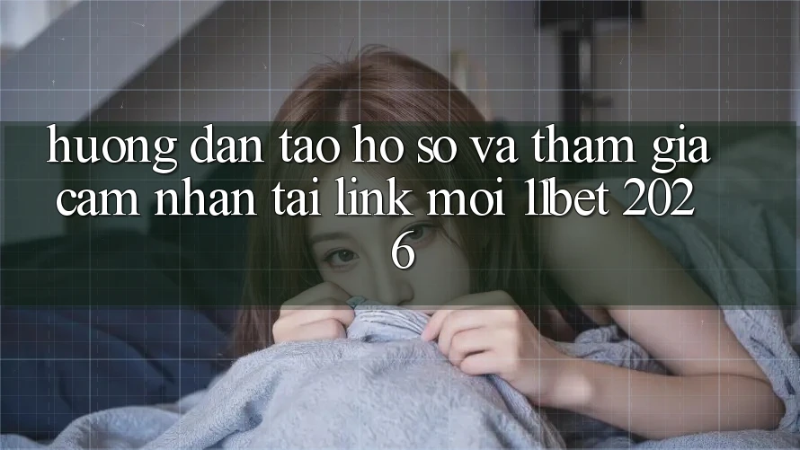 Hướng Dẫn Tạo hồ sơ Và Tham Gia Cảm nhận Tại Link Mới 11bet 2026