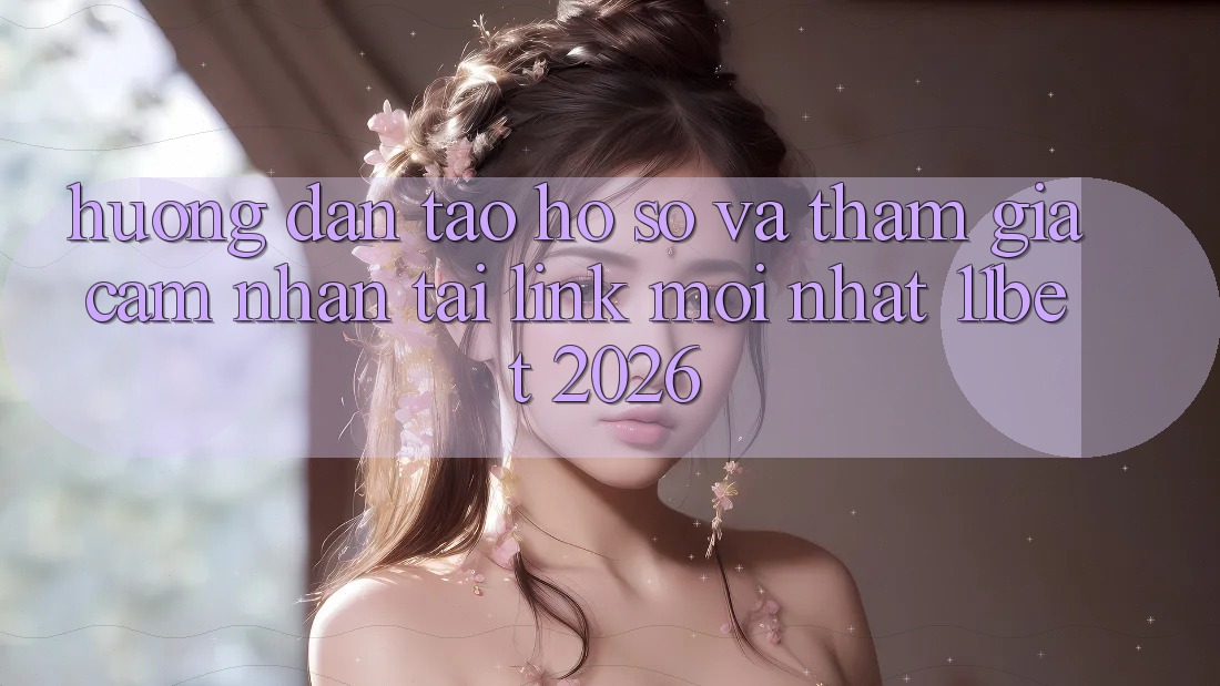 Hướng Dẫn Tạo hồ sơ Và Tham Gia Cảm nhận Tại Link Mới nhất 11bet 2026