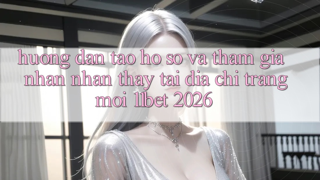 Hướng Dẫn Tạo hồ sơ Và Tham Gia Nhận nhận thấy Tại Địa chỉ trang Mới 11bet 2026