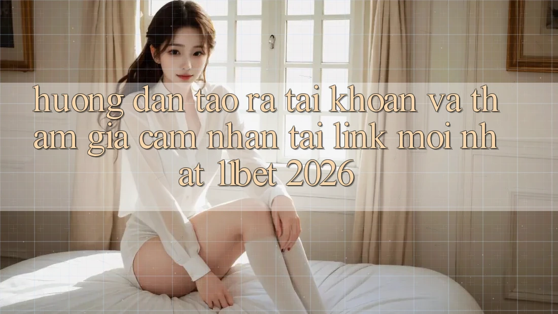 Hướng Dẫn Tạo ra tài khoản Và Tham Gia Cảm nhận Tại Link Mới nhất 11bet 2026