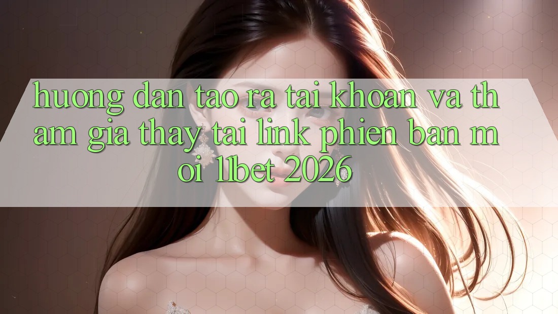 Hướng Dẫn Tạo ra tài khoản Và Tham Gia Thấy Tại Link Phiên bản mới 11bet 2026