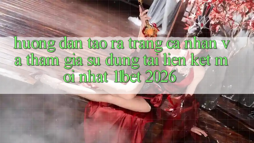 Hướng Dẫn Tạo ra trang cá nhân Và Tham Gia Sử dụng Tại Liên kết Mới nhất 11bet 2026