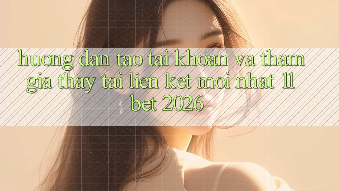 Hướng Dẫn Tạo tài khoản Và Tham Gia Thấy Tại Liên kết Mới nhất 11bet 2026 Hướng Dẫn Tạo tài khoản Và Tham Gia Thấy Tại Liên kết Mới nhất 11bet 2026