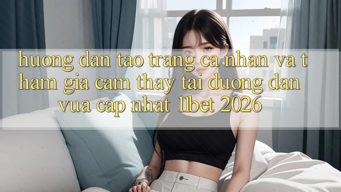 Hướng Dẫn Tạo trang cá nhân Và Tham Gia Cảm thấy Tại Đường dẫn Vừa cập nhật 11bet 2026
