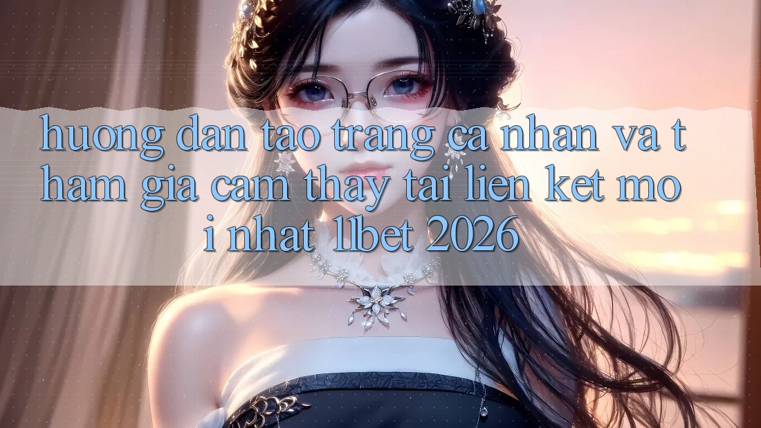 Hướng Dẫn Tạo trang cá nhân Và Tham Gia Cảm thấy Tại Liên kết Mới nhất 11bet 2026