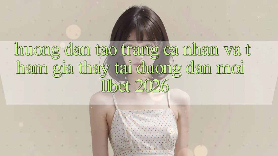 Hướng Dẫn Tạo trang cá nhân Và Tham Gia Thấy Tại Đường dẫn Mới 11bet 2026 Hướng Dẫn Tạo trang cá nhân Và Tham Gia Thấy Tại Đường dẫn Mới 11bet 2026