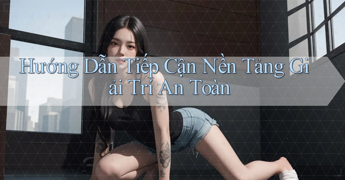 Hướng Dẫn Tiếp Cận Nền Tảng Giải Trí An Toàn Hướng Dẫn Tiếp Cận Nền Tảng Giải Trí An Toàn