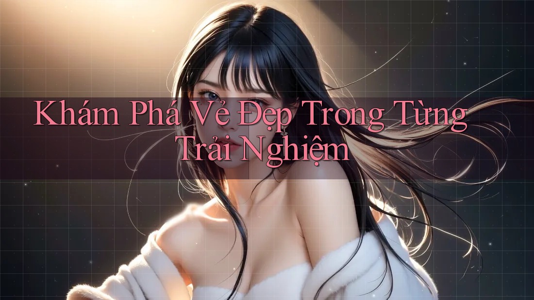 Khám Phá Vẻ Đẹp Trong Từng Trải Nghiệm