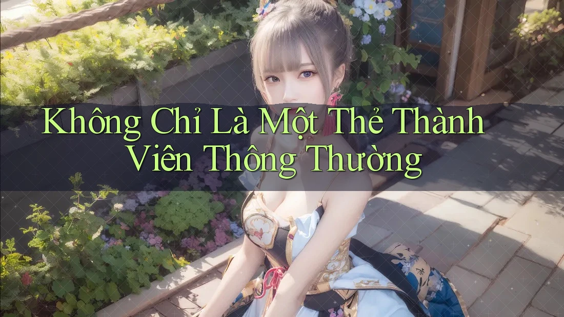 Không Chỉ Là Một Thẻ Thành Viên Thông Thường Không Chỉ Là Một Thẻ Thành Viên Thông Thường