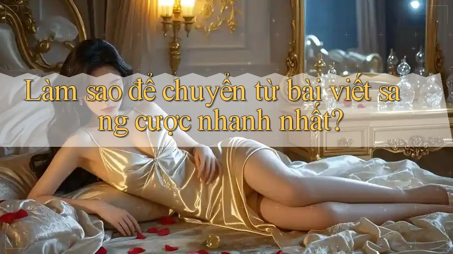 Làm sao để chuyển từ bài viết sang cược nhanh nhất? Làm sao để chuyển từ bài viết sang cược nhanh nhất?