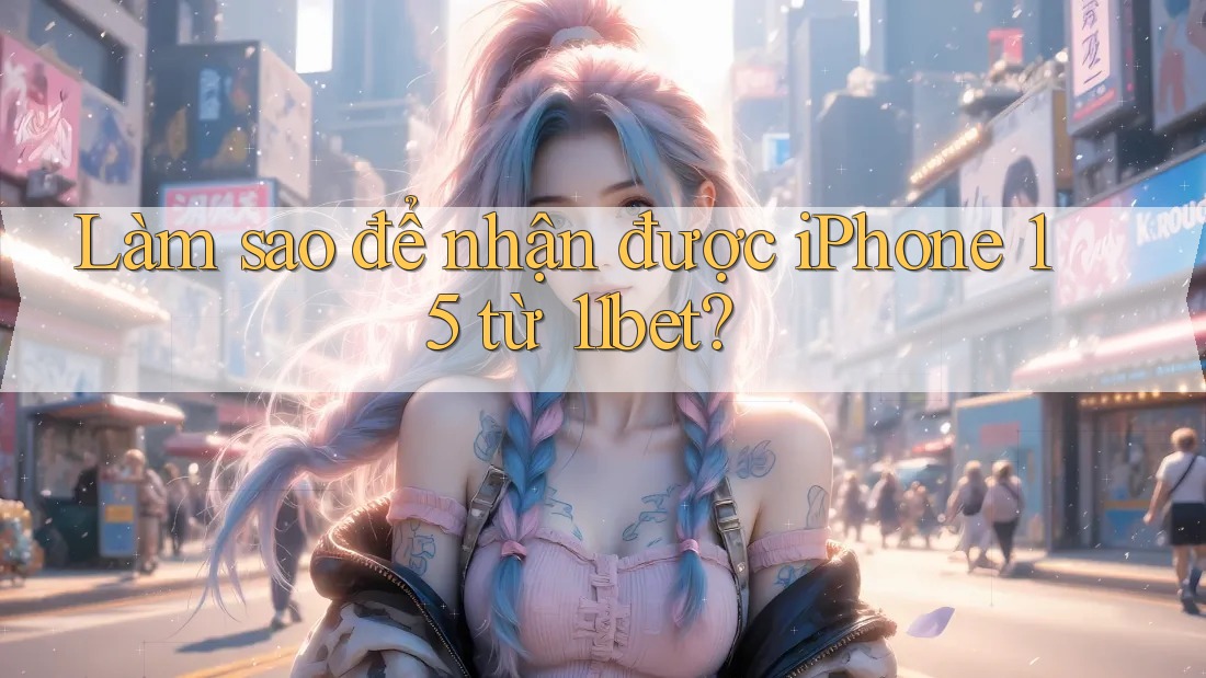 Làm sao để nhận được iPhone 15 từ 11bet? Làm sao để nhận được iPhone 15 từ 11bet?