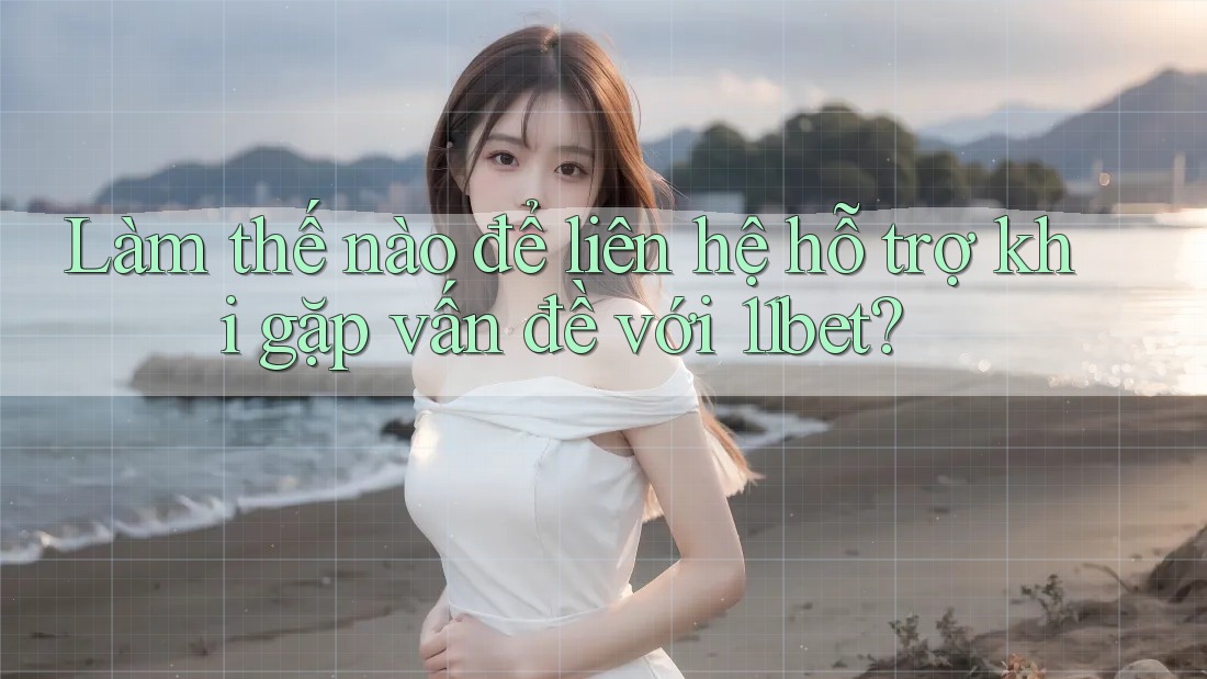 Làm thế nào để liên hệ hỗ trợ khi gặp vấn đề với 11bet? Làm thế nào để liên hệ hỗ trợ khi gặp vấn đề với 11bet?