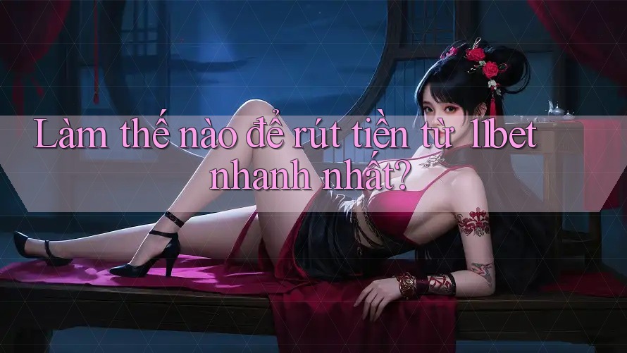 Làm thế nào để rút tiền từ 11bet nhanh nhất?