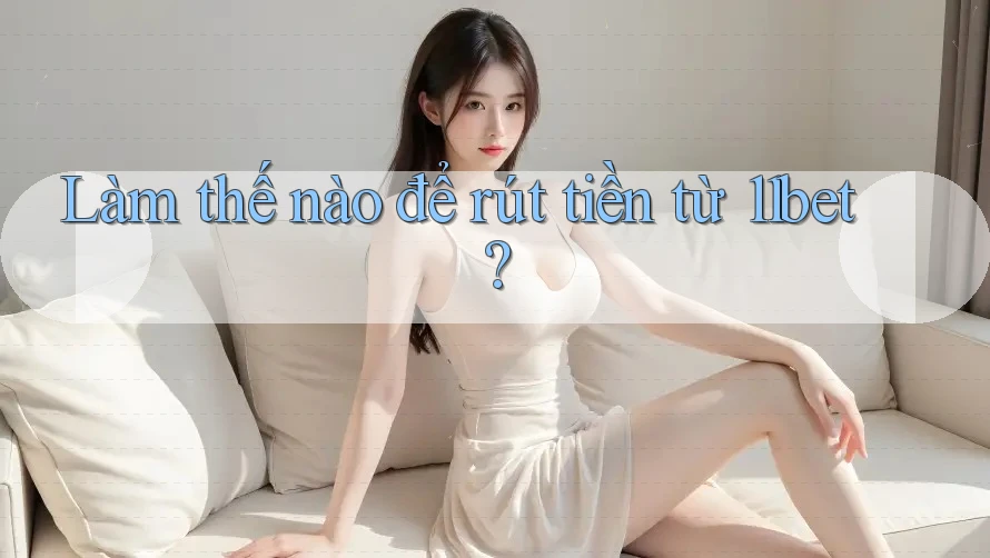 Làm thế nào để rút tiền từ 11bet?