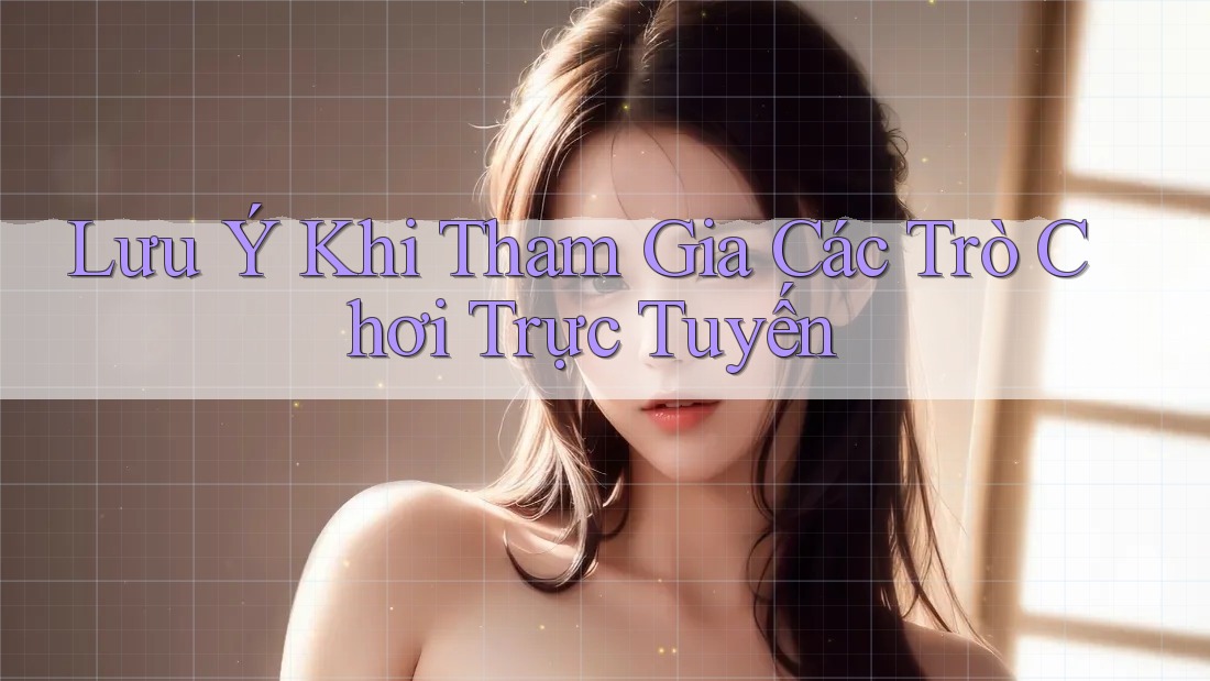 Lưu Ý Khi Tham Gia Các Trò Chơi Trực Tuyến