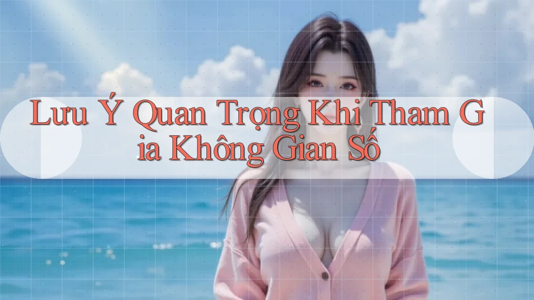 Lưu Ý Quan Trọng Khi Tham Gia Không Gian Số