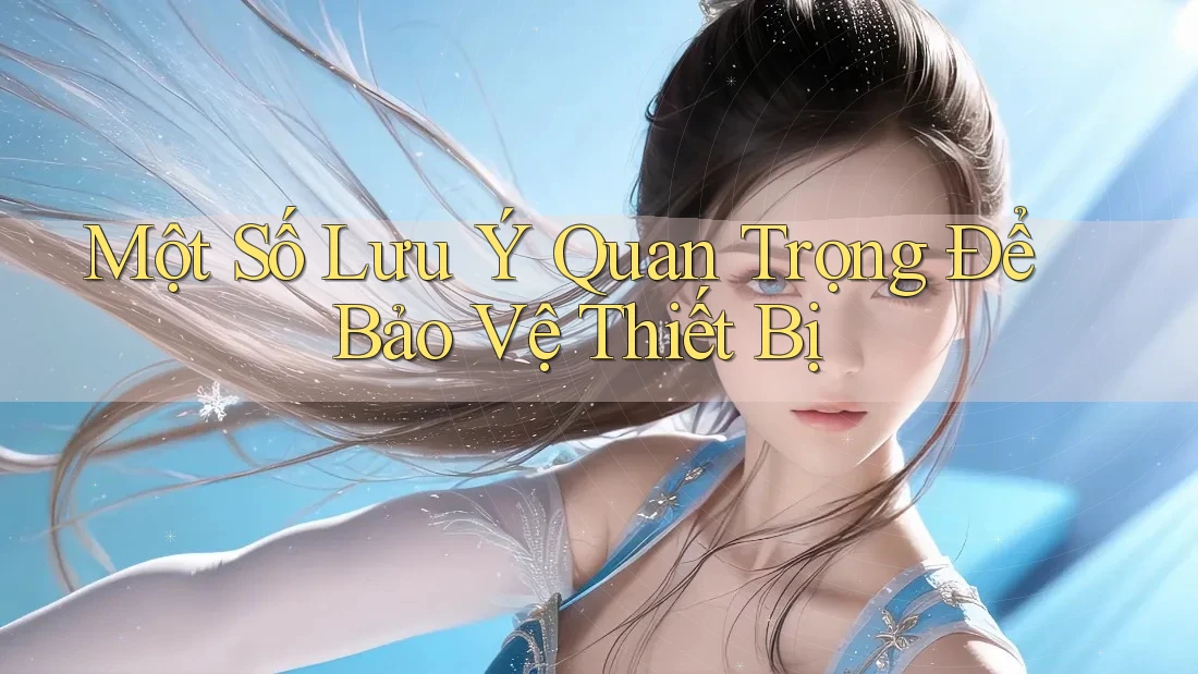 Một Số Lưu Ý Quan Trọng Để Bảo Vệ Thiết Bị