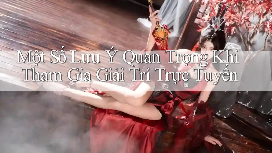 Một Số Lưu Ý Quan Trọng Khi Tham Gia Giải Trí Trực Tuyến