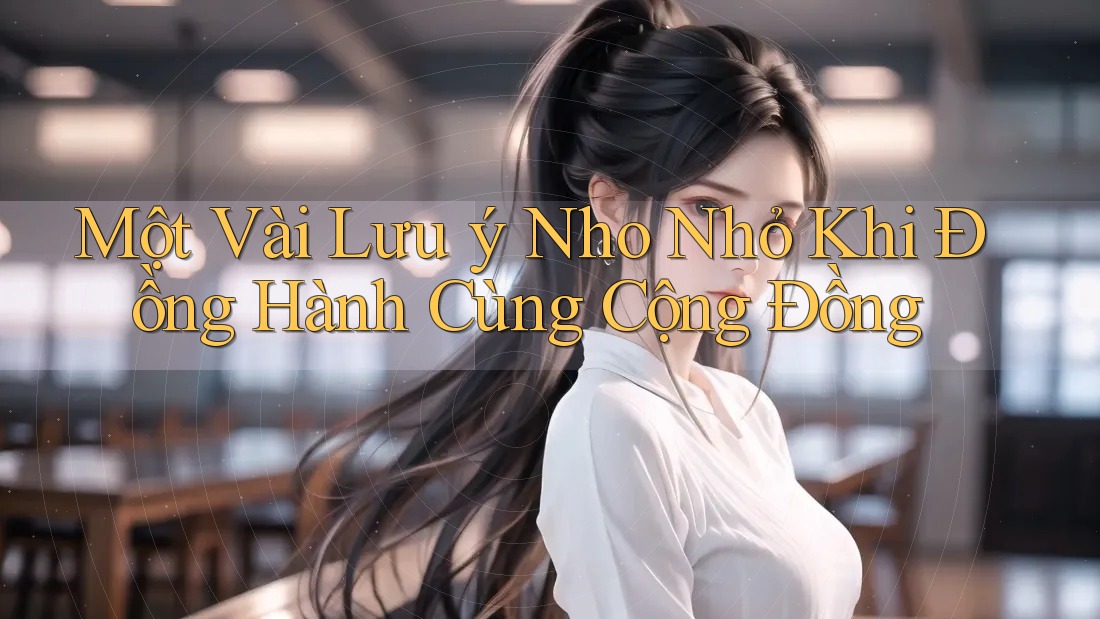 Một Vài Lưu ý Nho Nhỏ Khi Đồng Hành Cùng Cộng Đồng