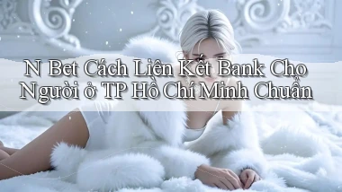 n bet cách liên kết bank cho người ở TP Hồ Chí Minh chuẩn