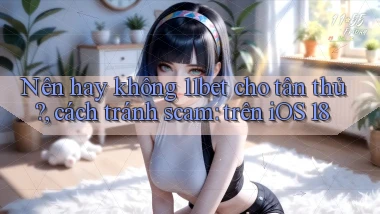 Nên hay không 11bet cho tân thủ, cách tránh scam trên iOS 18