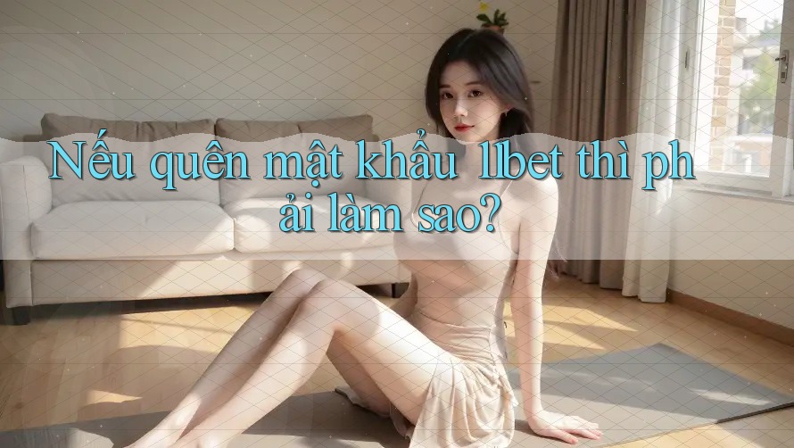 Nếu quên mật khẩu 11bet thì phải làm sao? Nếu quên mật khẩu 11bet thì phải làm sao?