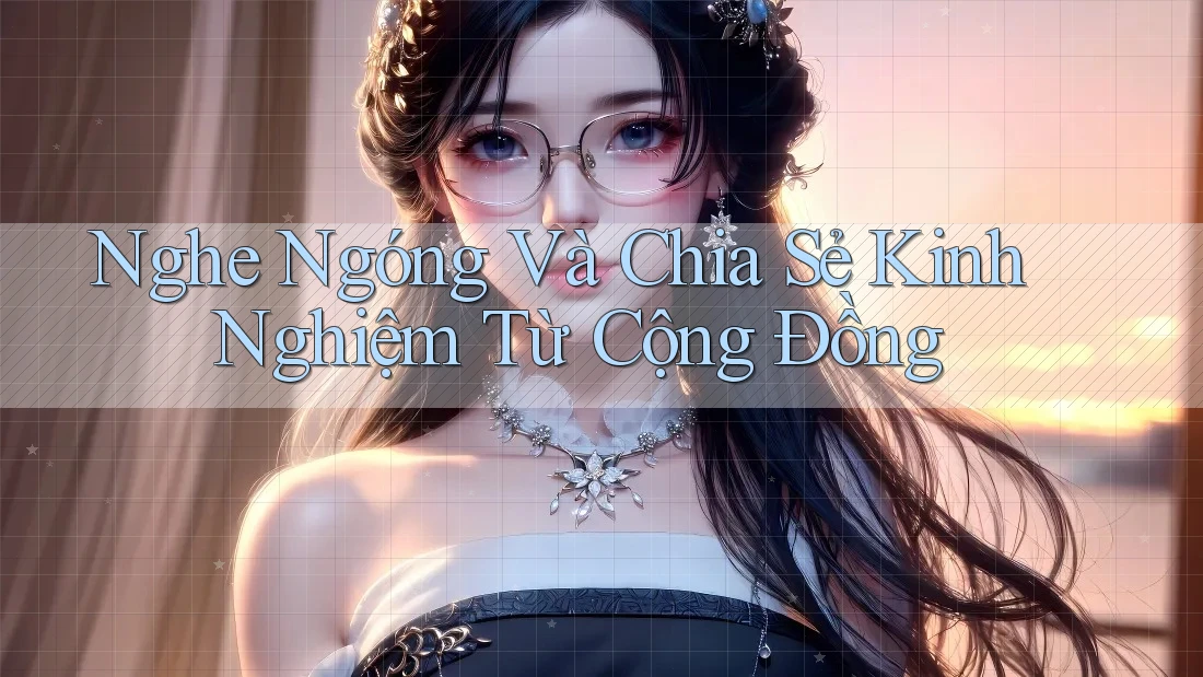 Nghe Ngóng Và Chia Sẻ Kinh Nghiệm Từ Cộng Đồng Nghe Ngóng Và Chia Sẻ Kinh Nghiệm Từ Cộng Đồng