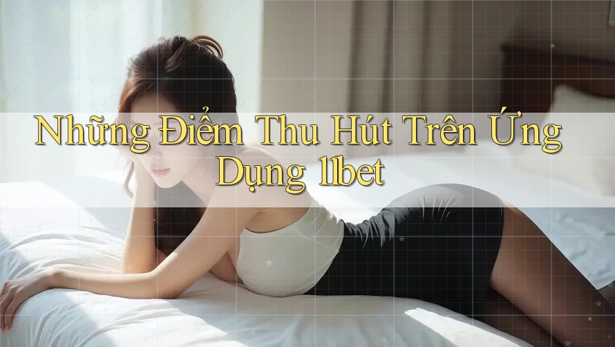Những Điểm Thu Hút Trên Ứng Dụng 11bet Những Điểm Thu Hút Trên Ứng Dụng 11bet