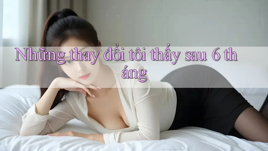 Những thay đổi tôi thấy sau 6 tháng Những thay đổi tôi thấy sau 6 tháng