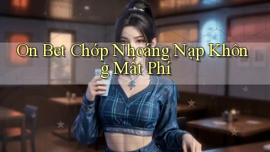 on bet chớp nhoáng nạp không mất phí