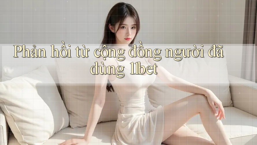 Phản hồi từ cộng đồng người đã dùng 11bet Phản hồi từ cộng đồng người đã dùng 11bet