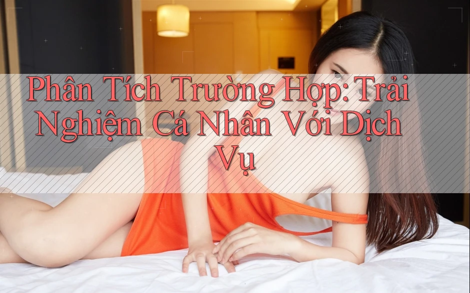 Phân Tích Trường Hợp: Trải Nghiệm Cá Nhân Với Dịch Vụ