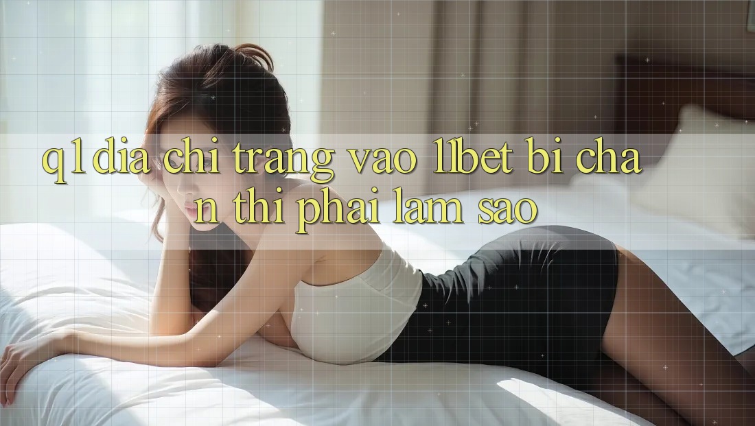 Q1: Địa chỉ trang vào 11bet bị chặn thì phải làm sao?