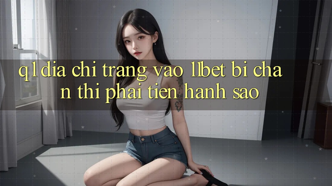 Q1: Địa chỉ trang vào 11bet bị chặn thì phải tiến hành sao?