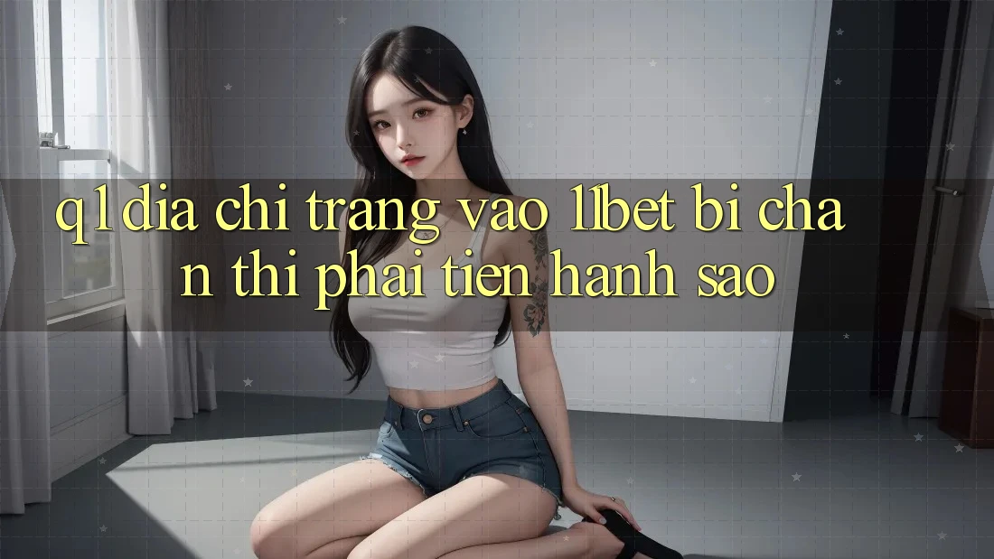Q1: Địa chỉ trang vào 11bet bị chặn thì phải tiến hành sao?