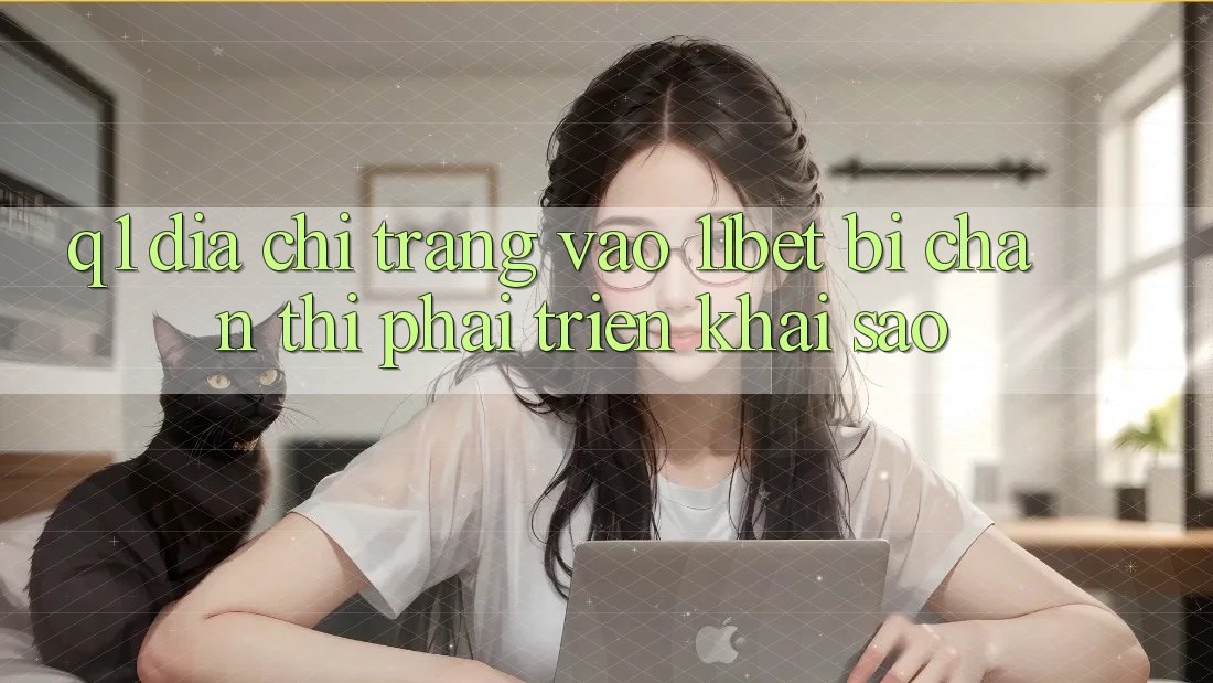 Q1: Địa chỉ trang vào 11bet bị chặn thì phải triển khai sao?