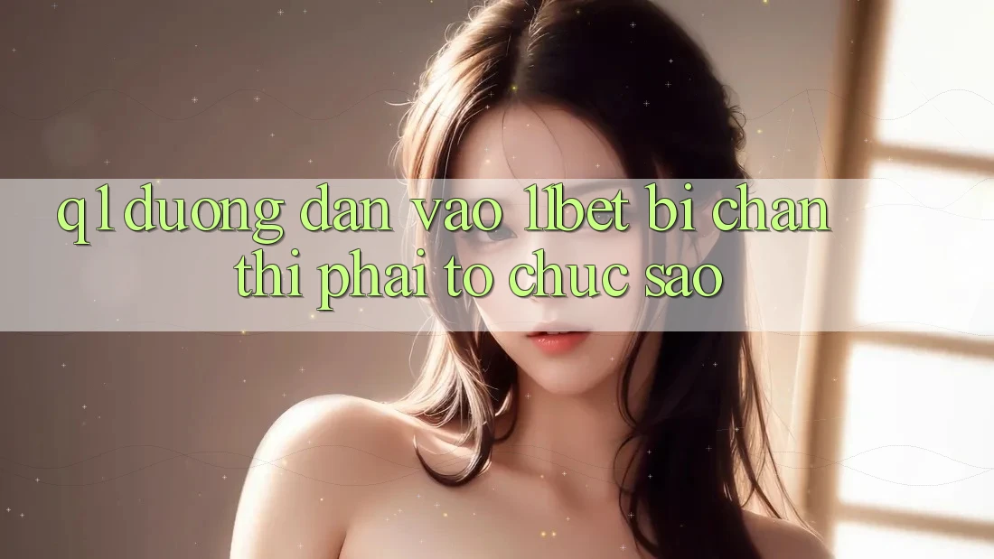 Q1: Đường dẫn vào 11bet bị chặn thì phải tổ chức sao? Q1: Đường dẫn vào 11bet bị chặn thì phải tổ chức sao?