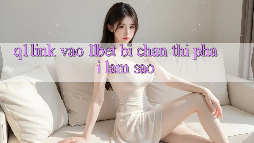 Q1: Link vào 11bet bị chặn thì phải làm sao?