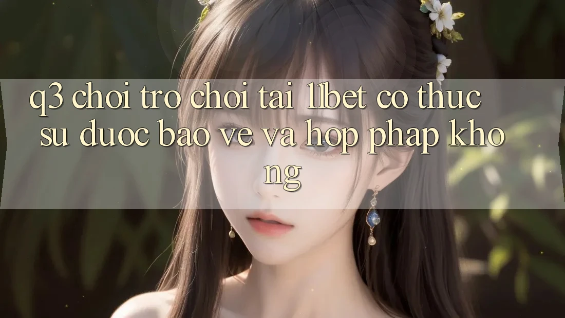 Q3: Chơi trò chơi tại 11bet có thực sự được bảo vệ và hợp pháp không? Q3: Chơi trò chơi tại 11bet có thực sự được bảo vệ và hợp pháp không?