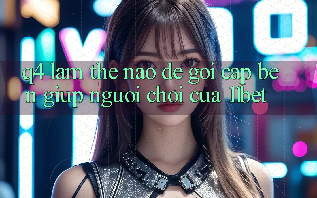 Q4: Làm thế nào để gọi cập bến giúp người chơi của 11bet?