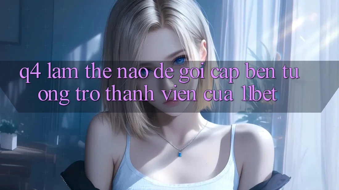 Q4: Làm thế nào để gọi cập bến tương trợ thành viên của 11bet?