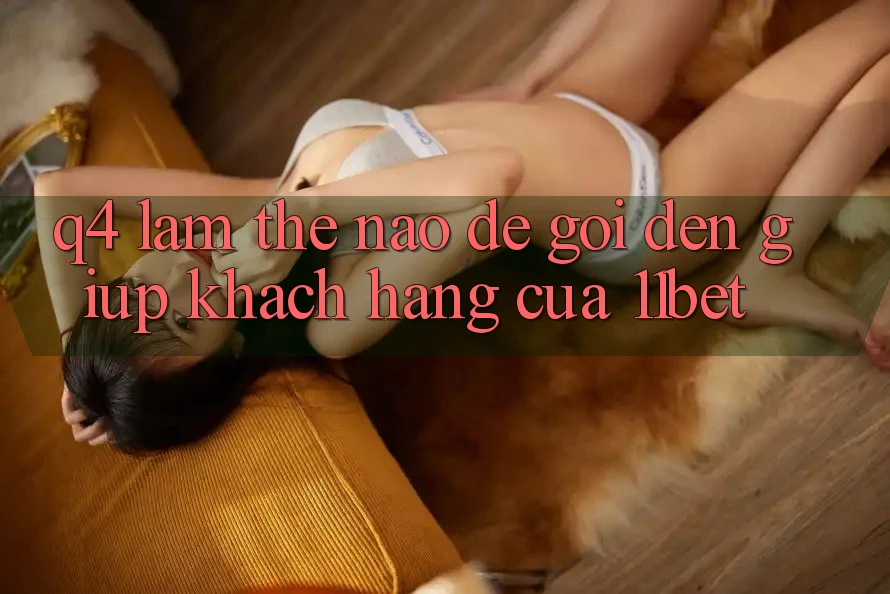 Q4: Làm thế nào để gọi đến giúp khách hàng của 11bet?