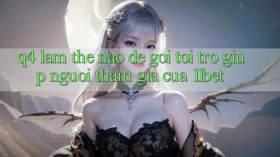 Q4: Làm thế nào để gọi tới trợ giúp người tham gia của 11bet?